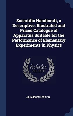 Scientific Handicraft, a Descriptive, Illustrated and Priced Catalogue of Apparatus Suitable for the Performance of Elementary Experiments in Physics