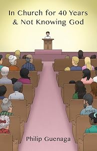In Church for 40 Years & Not Knowing God by Philip Guenaga