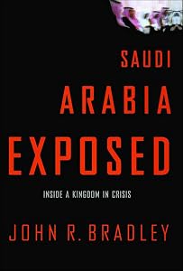 Saudi Arabia Exposed: Inside a Kingdom in Crisis by John R. Bradley