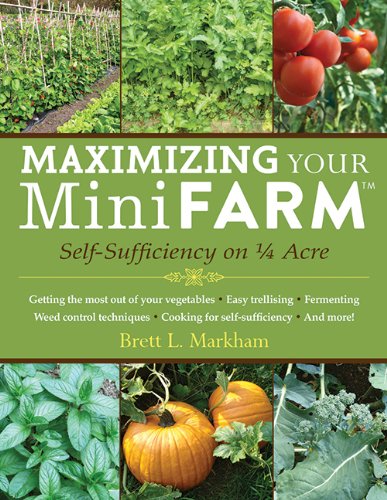 Maximizing Your Mini Farm: Self-Sufficiency on 1/4 Acre by Brett L. Markham