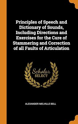 Principles of Speech and Dictionary of Sounds, Including Directions and Exercises for the Cure of Stammering and Correction of all Faults of Articulation