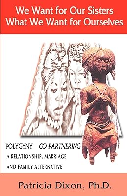 We Want for Our Sisters What We Want for Ourselves: Polygyny: A Relationship, Marriage and Family Alternative