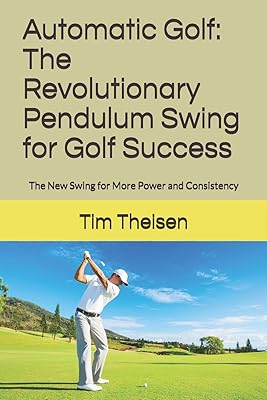 Automatic Golf The Revolutionary Pendulum Swing for Golf Success: The New Swing for More Power, Consistency, and Lower Scores! (Automatic Putting)