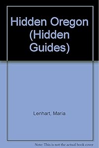 Hidden Oregon: The Adventurer's Guide (1st ed) by Maria Lenhart
