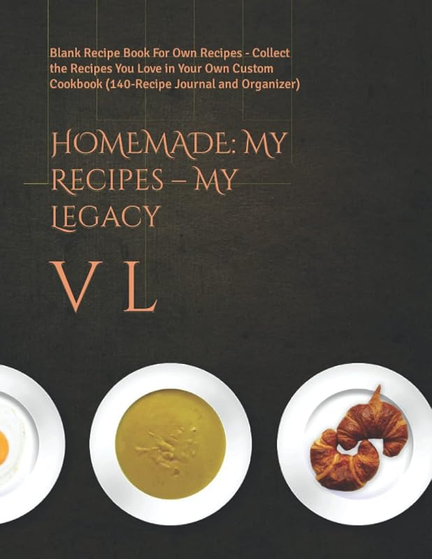 HOMEMADE: My Recipes – My Legacy: Blank Recipe Book For Own Recipes - Collect the Recipes You Love in Your Own Custom Cookbook (140-Recipe Journal and Organizer) by V L
