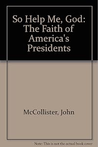 So Help Me, God: The Faith of America's Presidents by John McCollister