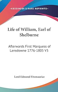 Life of William, Earl of Shelburne: Afterwards First Marquess of Lansdowne 1776-1805 V3 by Lord Edmond Fitzmaurice