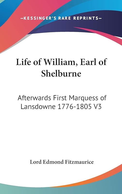 Life of William, Earl of Shelburne: Afterwards First Marquess of Lansdowne 1776-1805 V3 by Lord Edmond Fitzmaurice