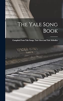 The Yale Song Book: Compiled From Yale Songs, Yale Glees and Yale Melodies