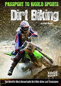 Dirt Biking: The World's Most Remarkable Dirt Bike Rides and Techniques