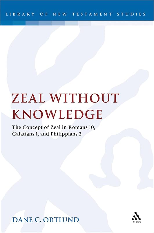 Zeal Without Knowledge: The Concept of Zeal in Romans 10, Galatians 1, and Phlippians 3 (The Library of New Testament Studies) (Volume 472) by Dane C. Ortlund
