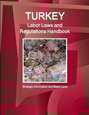 Turkey Labor Laws and Regulations Handbook: Strategic Information and Basic Laws