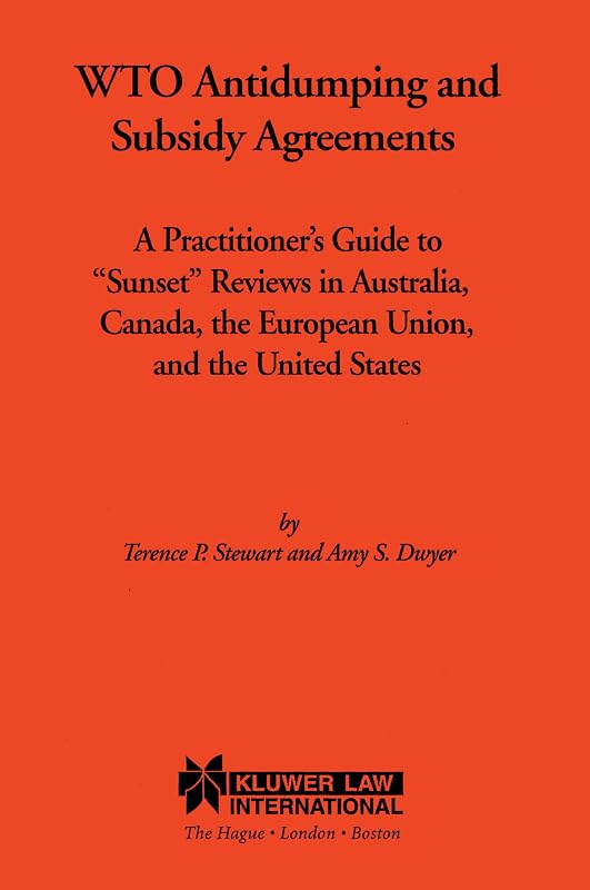 WTO Antidumping and Subsidy Agreements:A Practitioner's Guide to "Sunset" Reviews in Australia, Canada, the European Union, and the United States by Terence Stewart
