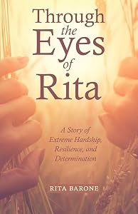 Through the Eyes of Rita: A Story of Extreme Hardship, Resilience, and Determination by Rita Barone