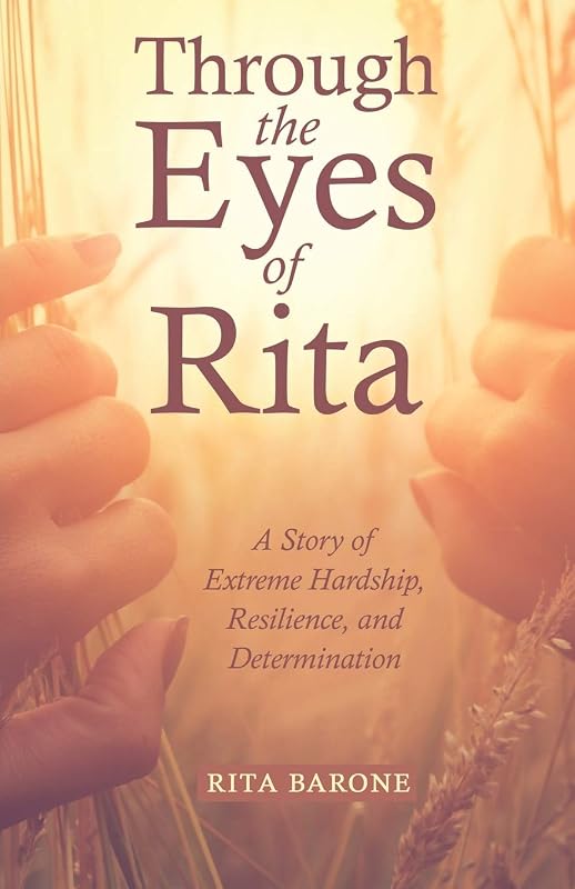 Through the Eyes of Rita: A Story of Extreme Hardship, Resilience, and Determination by Rita Barone