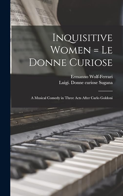 Inquisitive Women = Le Donne Curiose: a Musical Comedy in Three Acts After Carlo Goldoni by Ermanno Wolf-Ferrari