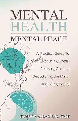 Mental Health - Mental Peace: A Practical Guide to Reducing Stress, Relieving Anxiety, Decluttering the Mind, and Being Happy (Mental Health Mastery)