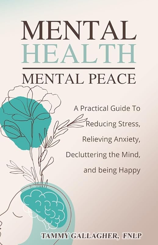 Mental Health - Mental Peace: A Practical Guide to Reducing Stress, Relieving Anxiety, Decluttering the Mind, and Being Happy (Mental Health Mastery) by Tammy Gallagher