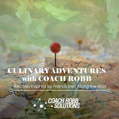 Culinary Adventures with Coach Robb: Recipes Inspired by Friends Met Along the Way