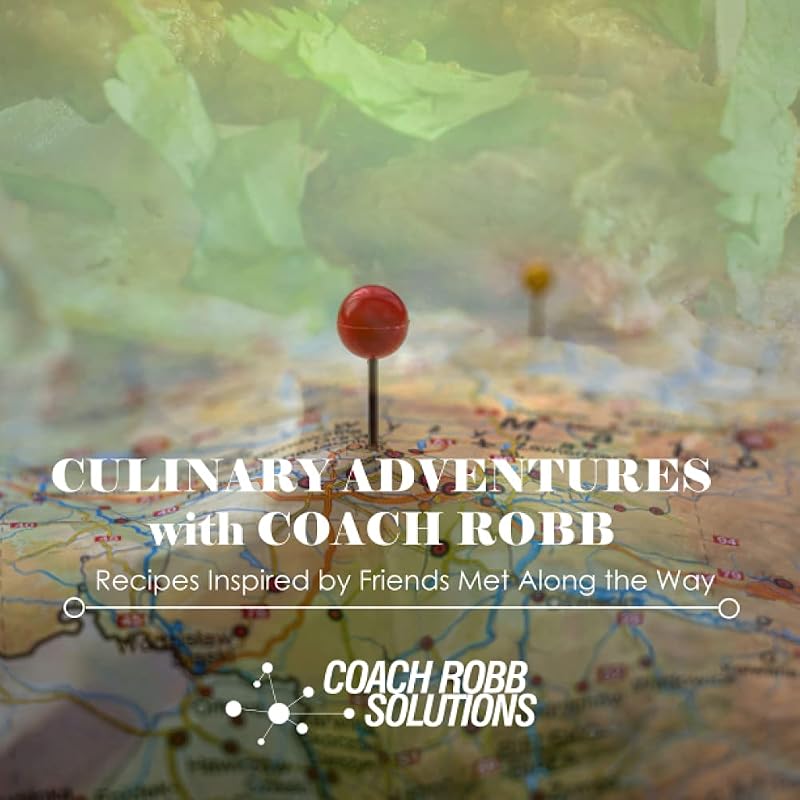 Culinary Adventures with Coach Robb: Recipes Inspired by Friends Met Along the Way by Robb Beams