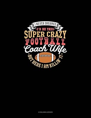 I Never Dreamed I'd Be This Super Crazy Football Coach Wife But I Here I Am Killin' It: 3 Column Ledger
