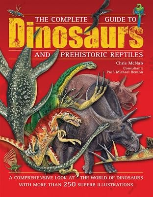 The Complete Guide to Dinosaurs and Prehistoric Reptiles: A Comprehensive Look at the World of Dinosaurs with more than 250 Superb Illustrations