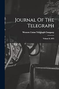 Journal Of The Telegraph: Volume 8, 1875 by Western Union Telegraph Company