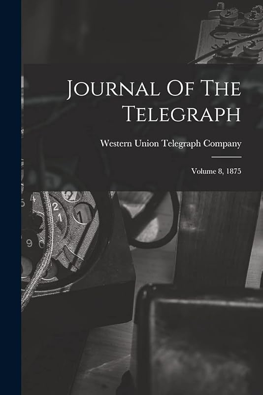 Journal Of The Telegraph: Volume 8, 1875 by Western Union Telegraph Company