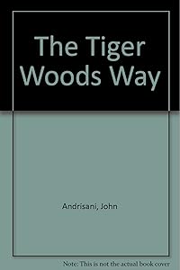 The Tiger Woods Way by John Andrisani