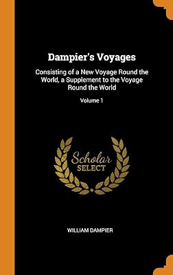 Dampier's Voyages: Consisting of a New Voyage Round the World, a Supplement to the Voyage Round the World; Volume 1