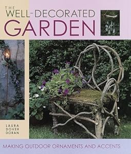 The Well-Decorated Garden: 50 Ornaments & Accents to Make Your Outdoor Room by Laura Dover Doran