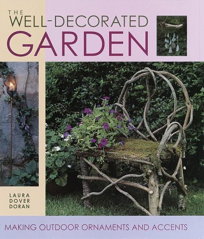 The Well-Decorated Garden: 50 Ornaments & Accents to Make Your Outdoor Room by Laura Dover Doran