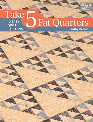 Take 5 Fat Quarters: 15 Easy Quilt Patterns by Kathy Brown