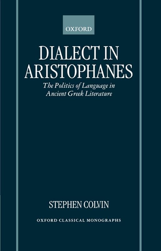 Dialect in Aristophanes: The Politics of Language in Ancient Greek Literature (Oxford Classical Monographs) by Stephen Colvin