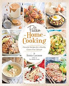 Paleo Home Cooking: Flavorful Recipes for a Healthy, Gluten-Free Lifestyle by Sonia Lacasse