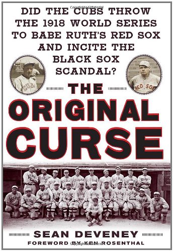 The Original Curse: Did the Cubs Throw the 1918 World Series to Babe Ruth's Red Sox and Incite the Black Sox Scandal? by Sean Deveney