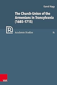 The Church-Union of the Armenians in Transylvania (1685–1715) (Refo500 Academic Studies (R5AS) Book 81) by Kornel Nagy