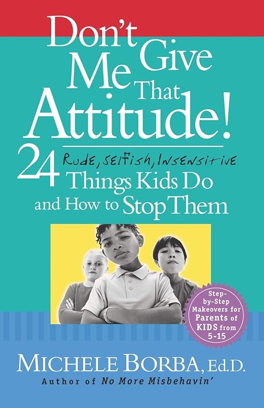 Don't Give Me That Attitude!: 24 Rude, Selfish, Insensitive Things Kids Do and How to Stop Them by Michele Borba