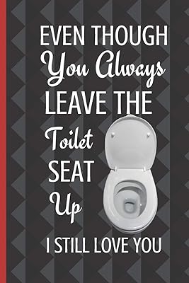 Even Though You Always Leave The Toilet Seat Up I Still Love You: Thoughtful Valentines Day Gifts For Boyfriend Girlfriend | Anniversary Birthday Gift ... Couple Wife Husband (Alternative To A Card)