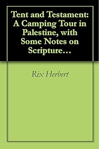 Tent and Testament: A Camping Tour in Palestine, with Some Notes on Scripture Sites by Rix Herbert