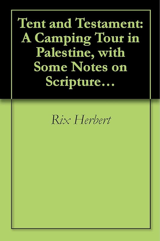 Tent and Testament: A Camping Tour in Palestine, with Some Notes on Scripture Sites by Rix Herbert