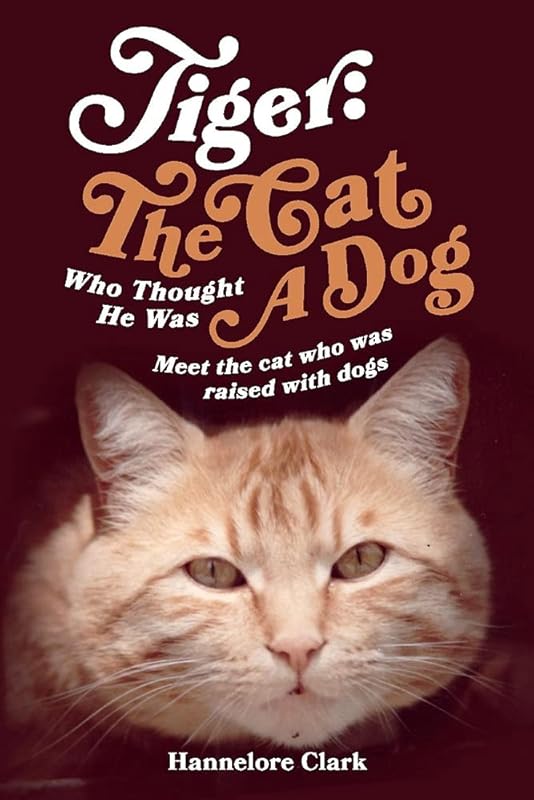 Tiger: The Cat Who Thought He was a Dog: Meet the cat who was raised with dogs by Hannelore Clark