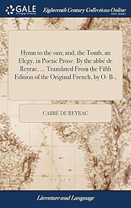 Hymn to the sun; and, the Tomb, an Elegy, in Poetic Prose. By the abbé de Reyrac, ... Translated From the Fifth Edition of the Original French, by O- B-, by Cabbé de Reyrac