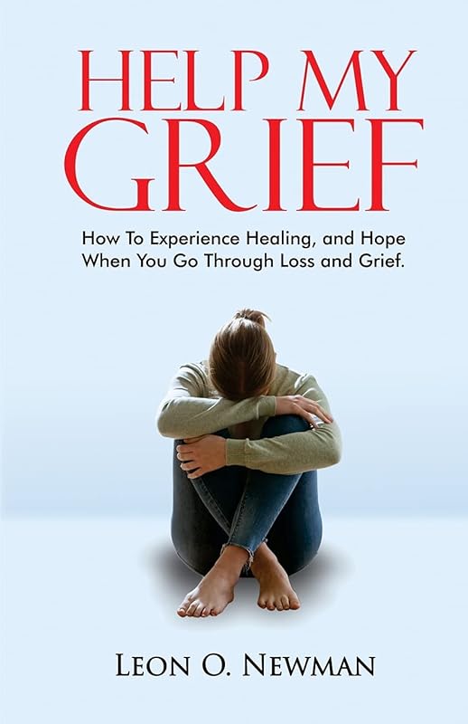 Help My Grief: How To Experience Healing, and Hope When You Go Through Loss and Grief by Leon O. Newman