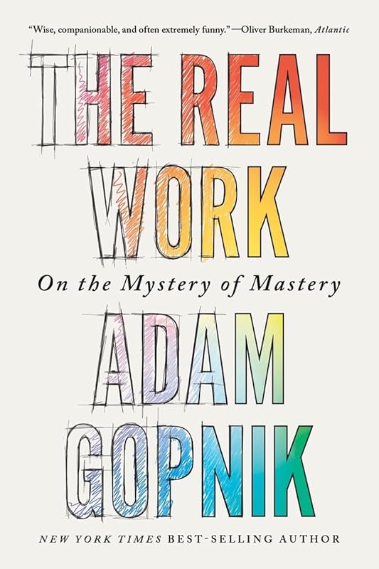 The Real Work: On the Mystery of Mastery by Adam Gopnik