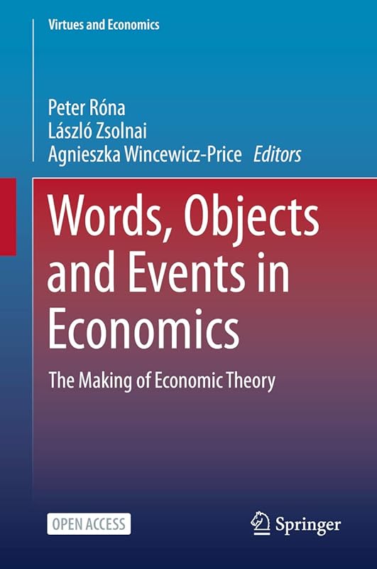 Words, Objects and Events in Economics: The Making of Economic Theory (Virtues and Economics Book 6) by Peter Róna