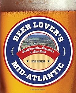 Beer Lover's Mid-Atlantic: Best Breweries, Brewpubs &amp; Beer Bars by Bryan J. Kolesar