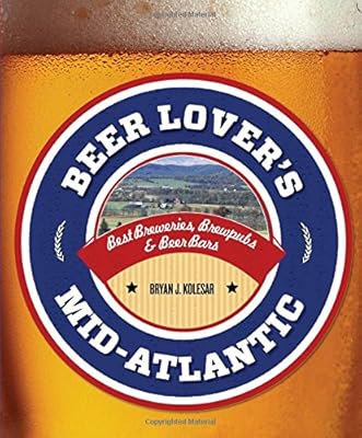 Beer Lover's Mid-Atlantic: Best Breweries, Brewpubs &amp; Beer Bars