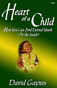 Heart of a Child: How You Can Find Eternal Youth On the Inside by David Gaynes