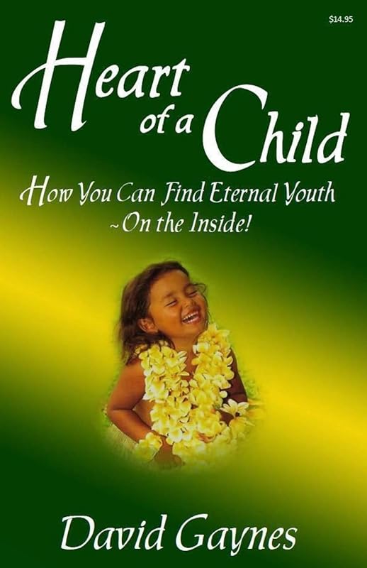 Heart of a Child: How You Can Find Eternal Youth On the Inside by David Gaynes
